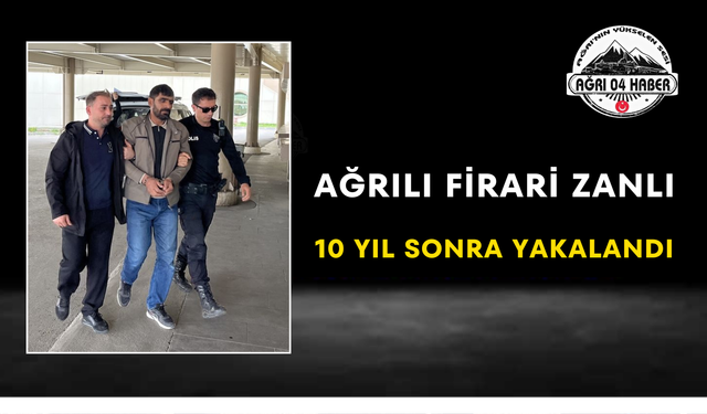 Ağrılı Firari Zanlı 10 Yıl Sonra Yakalandı