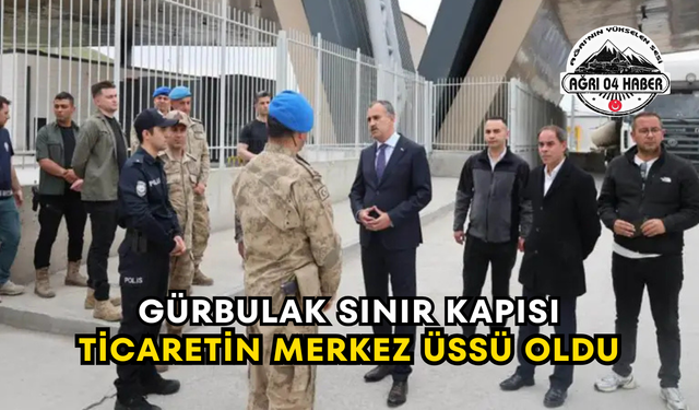 Gürbulak Sınır Kapısı Ticaretin Merkez Üssü Oldu