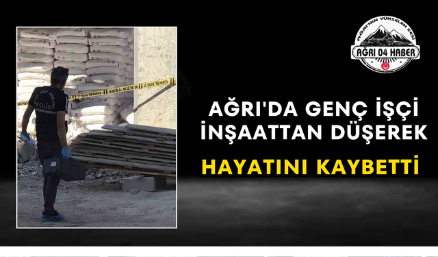 Ağrı'da Genç İşçi İnşaattan Düşerek Hayatını Kaybetti