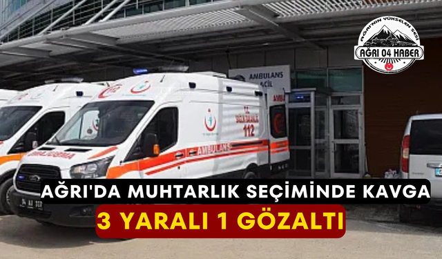 Ağrı'da Muhtarlık Seçiminde Kavga 3 Yaralı 1 Gözaltı