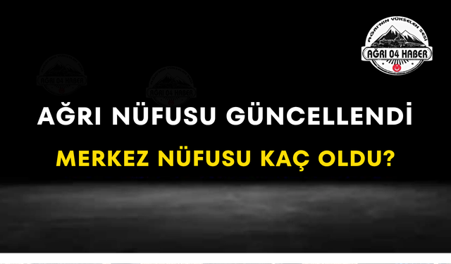 Ağrı Nüfusu Güncellendi Merkez Nüfusu Kaç Oldu?