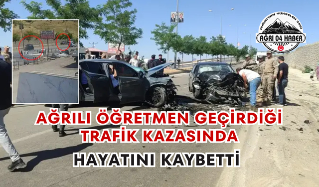 Ağrılı Öğretmen Geçirdiği Trafik Kazasında Hayatını Kaybetti