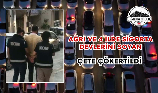 Ağrı ve 4 İlde Sigorta Devlerini Soyan Çete Çökertildi