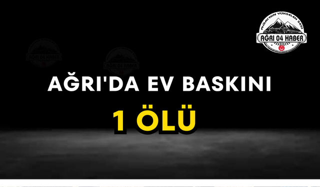 Ağrı'da Eve Baskın Düzenlendi Ölü ve Yaralılar Var