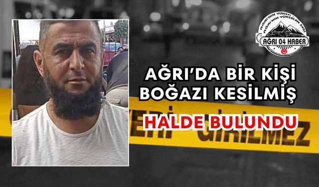 Ağrı’da Bir Kişi Boğazı Kesilmiş Halde Bulundu