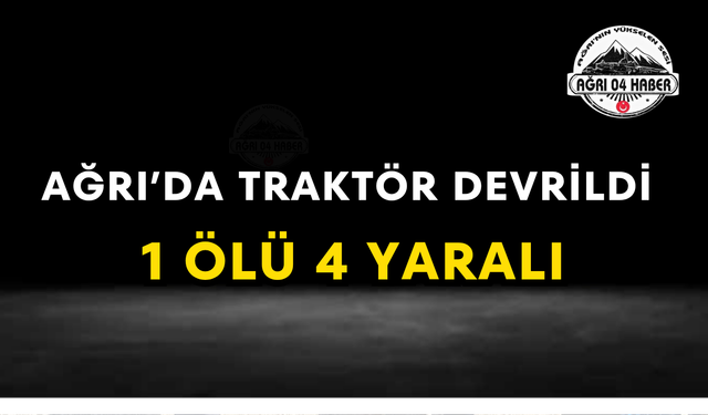 Ağrı'da Traktör Devrildi 1 Ölü 4 Yaralı
