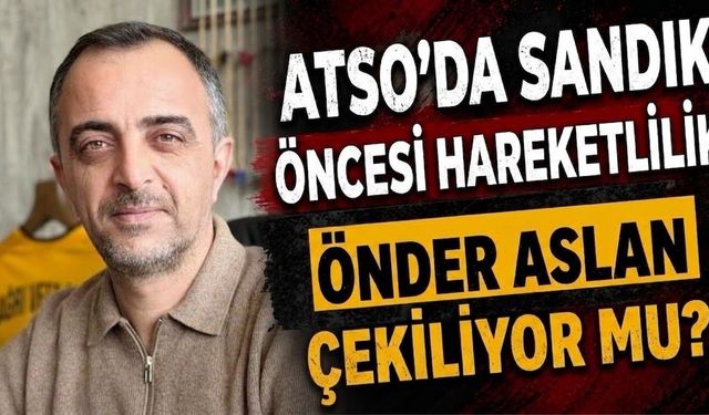 ATSO’da Sandık Öncesi Hareketlilik Önder Aslan Çekiliyor mu