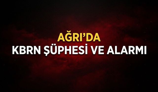 Ağrı’da KBRN Şüphesi Ve Alarmı