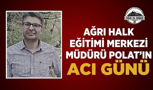 Ağrı Halk Eğitimi Merkezi Müdürü Polat'ın Acı Günü