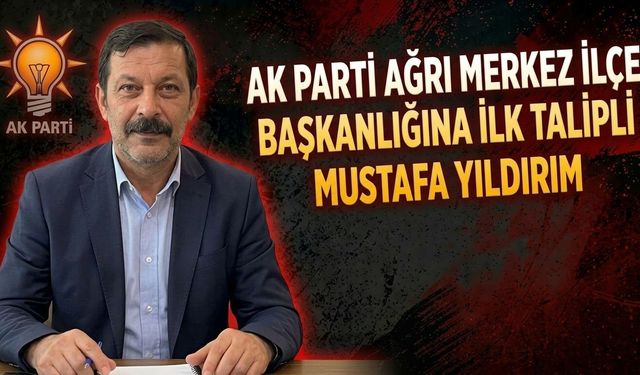 AK Parti Ağrı Merkez İlçe Başkanlığına İlk Talipli Mustafa Yıldırım