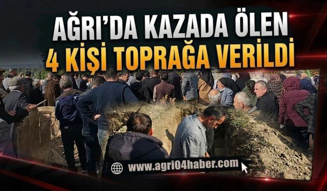Ağrı’da Kazada Ölen 4 Kişi Toprağa Verildi