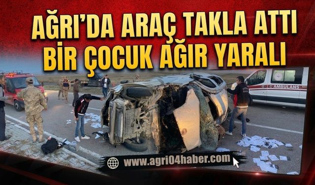 Ağrı’da Araç Takla Attı Bir Çocuk Ağır Yaralı