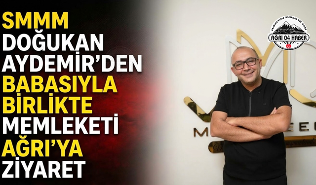 SMMM Doğukan Aydemir’den Babasıyla Birlikte Memleketi Ağrı’ya Ziyaret