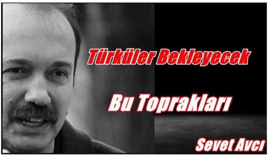 Türküler bekleyecek bu toprakları...