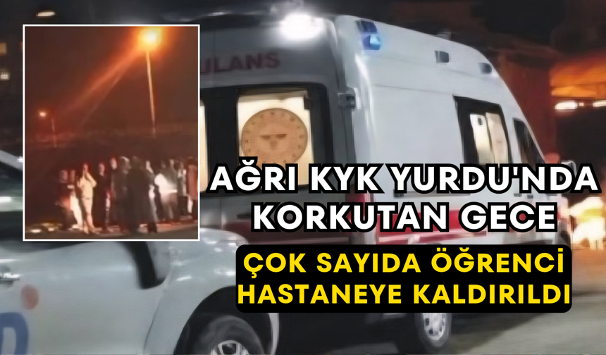 Ağrı KYK Yurdu'nda Korkutan Gece Çok Sayıda Öğrenci Hastaneye Kaldırıldı