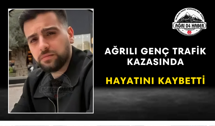 Ağrılı Genç Trafik Kazasında Hayatını Kaybetti