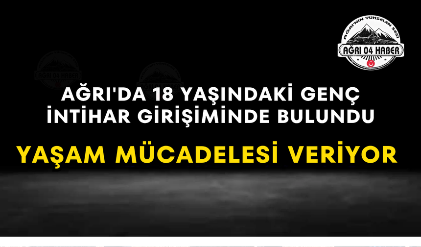 Ağrı'da 18 Yaşındaki Genç İntihar Girişiminde Bulundu Yaşam Mücadelesi Veriyor