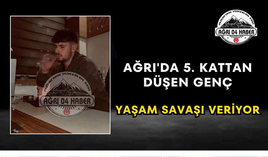 Ağrı'da 5. Kattan Düşen Genç Yaşam Savaşı Veriyor