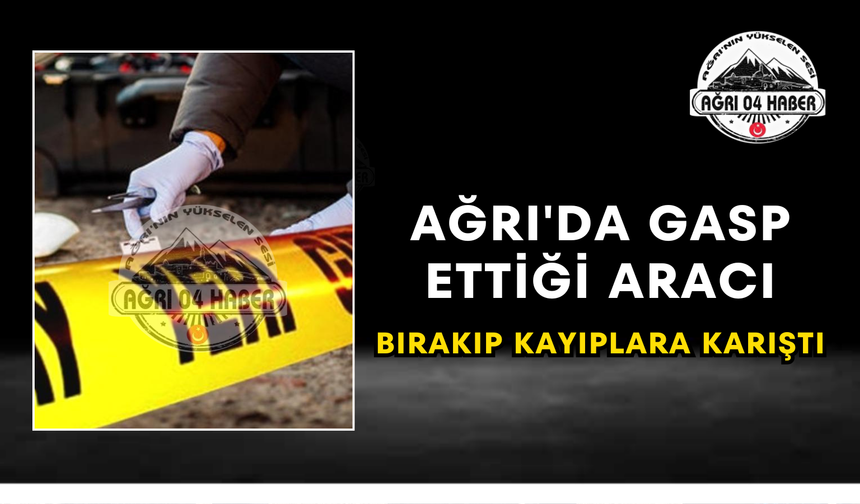 Ağrı'da Gasp Ettiği Aracı Bırakıp Kayıplara Karıştı