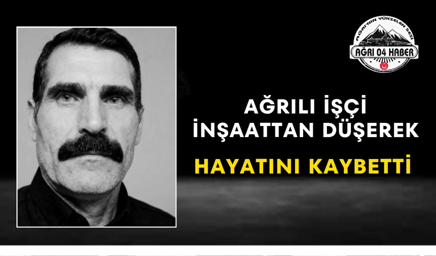 Ağrılı İşçi İnşaattan Düşerek Hayatını Kaybetti