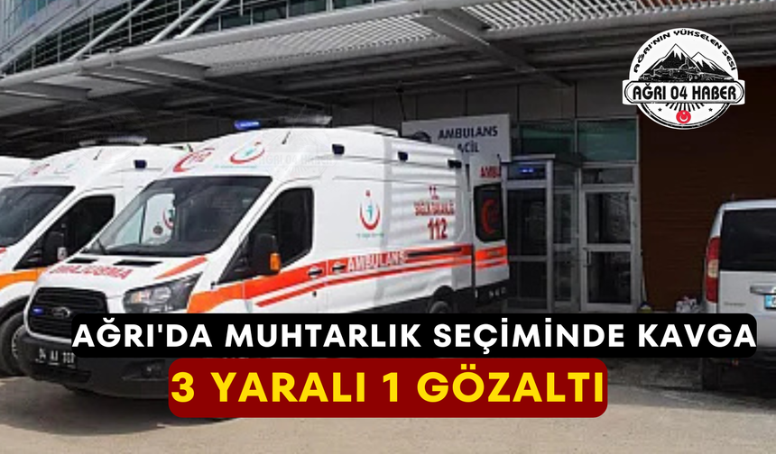 Ağrı'da Muhtarlık Seçiminde Kavga 3 Yaralı 1 Gözaltı