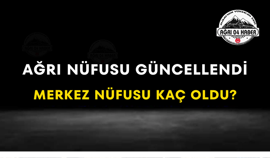 Ağrı Nüfusu Güncellendi Merkez Nüfusu Kaç Oldu?