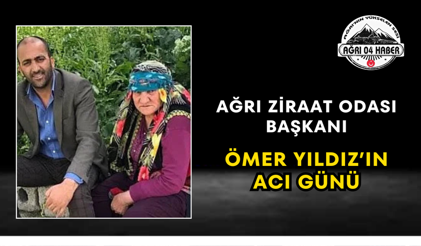 Ağrı Ziraat Odası Başkanı Ömer Yıldız’ın Acı Günü
