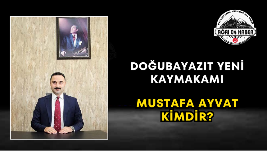 Doğubayazıt Yeni Kaymakamı Mustafa Ayvat Kimdir?