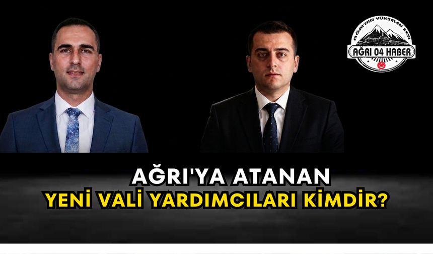 Ağrı'ya Atanan Yeni Vali Yardımcıları Kimdir?