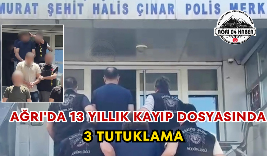 Ağrı'da 13 Yıllık Kayıp Dosyasında 3 Tutuklama