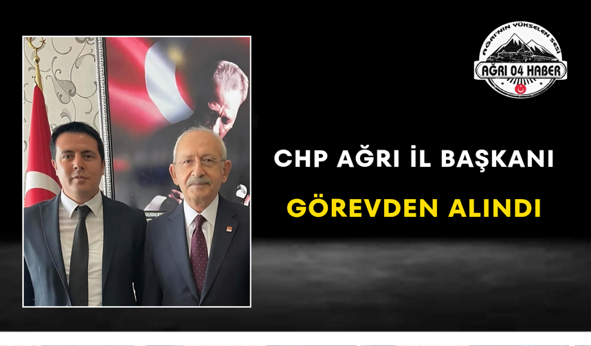 CHP Ağrı İl Başkanı Görevden Alındı