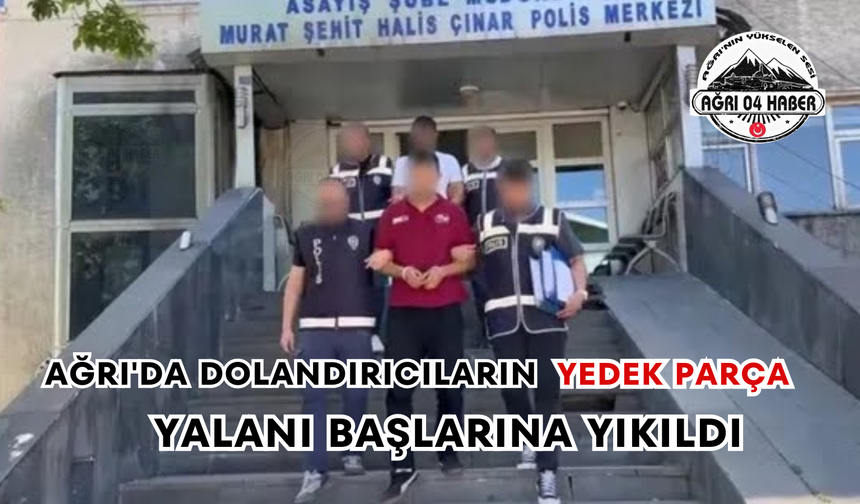 Ağrı'da Dolandırıcıların Yedek Parça Yalanı Başlarına Yıkıldı