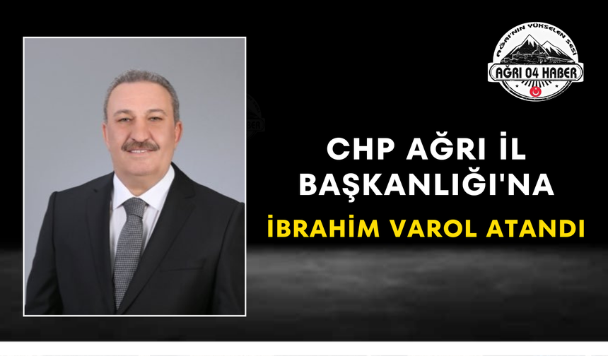 CHP Ağrı İl Başkanlığı'na İbrahim Varol Atandı