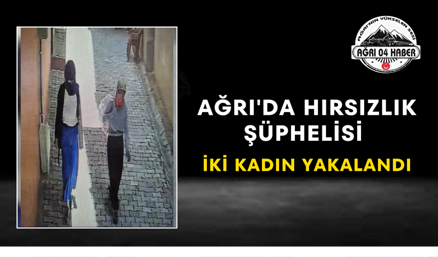 Ağrı'da Hırsızlık Şüphelisi İki Kadın Yakalandı