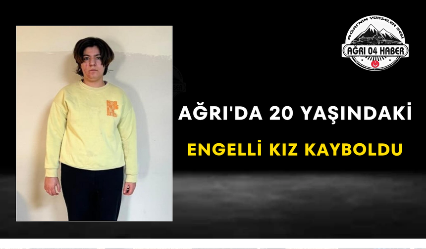 Ağrı'da 20 Yaşındaki Engelli Kız Kayboldu