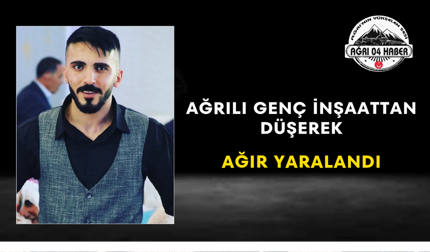 Ağrılı Genç İnşaattan Düşerek Ağır Yaralandı