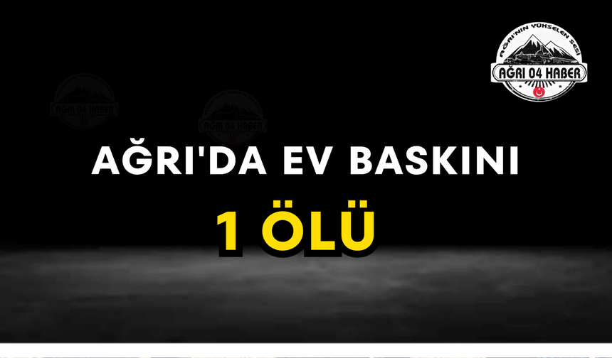 Ağrı'da Eve Baskın Düzenlendi Ölü ve Yaralılar Var