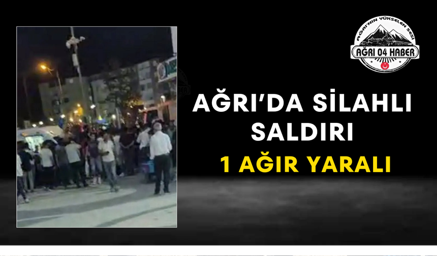 Ağrı’da Silahlı Saldırı 1 Ağır Yaralı