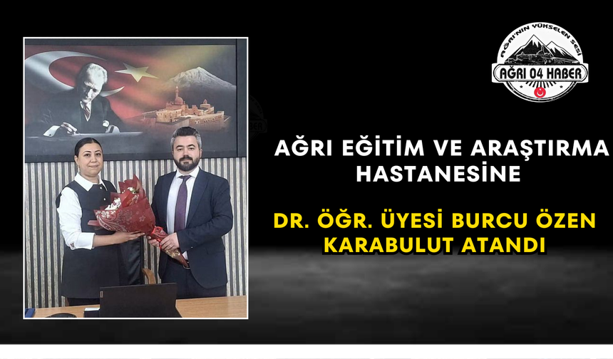 Ağrı Eğitim ve Araştırma Hastanesine Dr. Öğr. Üyesi Burcu Özen Karabulut Atandı