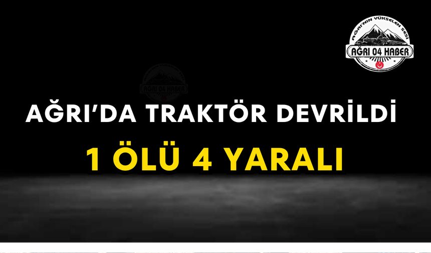 Ağrı'da Traktör Devrildi 1 Ölü 4 Yaralı