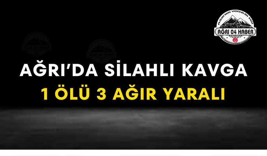 Ağrı’da Silahlı Kavga 1 Ölü 3 Ağır Yaralı