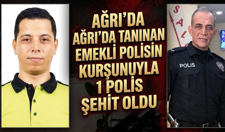 Ağrı’da Tanınan Emekli Polisin Kurşunuyla 1 Polis Şehit Oldu