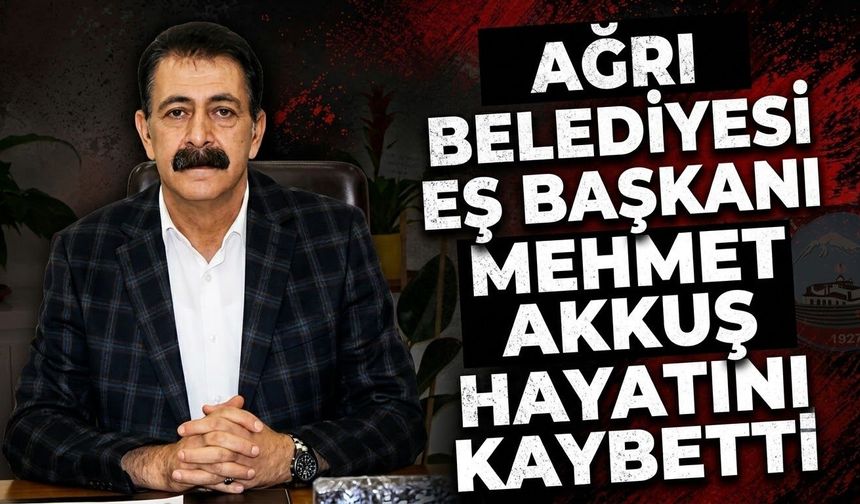 Ağrı Belediyesi Eş Başkanı Mehmet Akkuş Hayatını Kaybetti