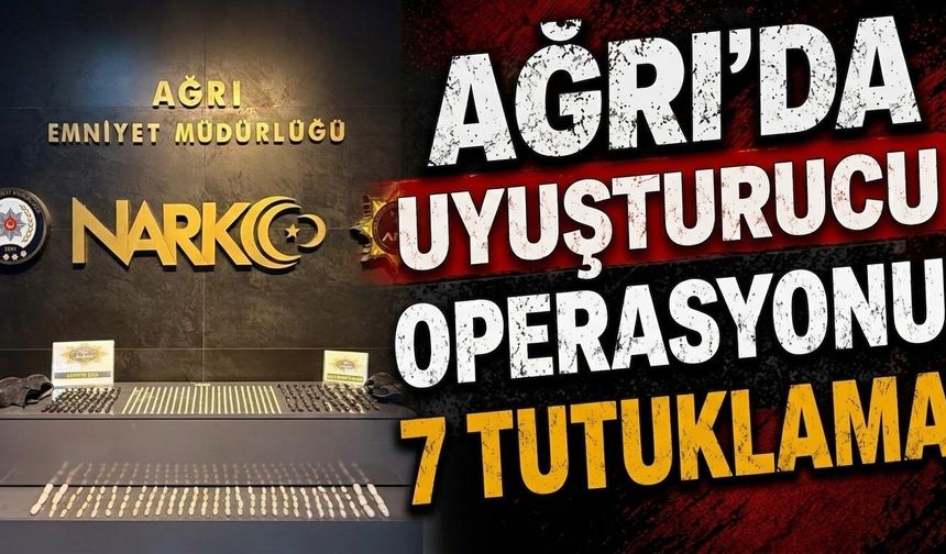 Ağrı’da Uyuşturucu Operasyonu 7 Tutuklama