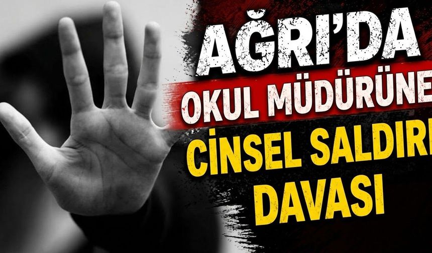 Ağrı’da Okul Müdürüne Cinsel Saldırı Davası
