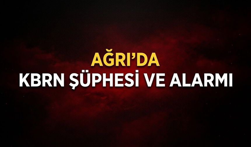 Ağrı’da KBRN Şüphesi Ve Alarmı