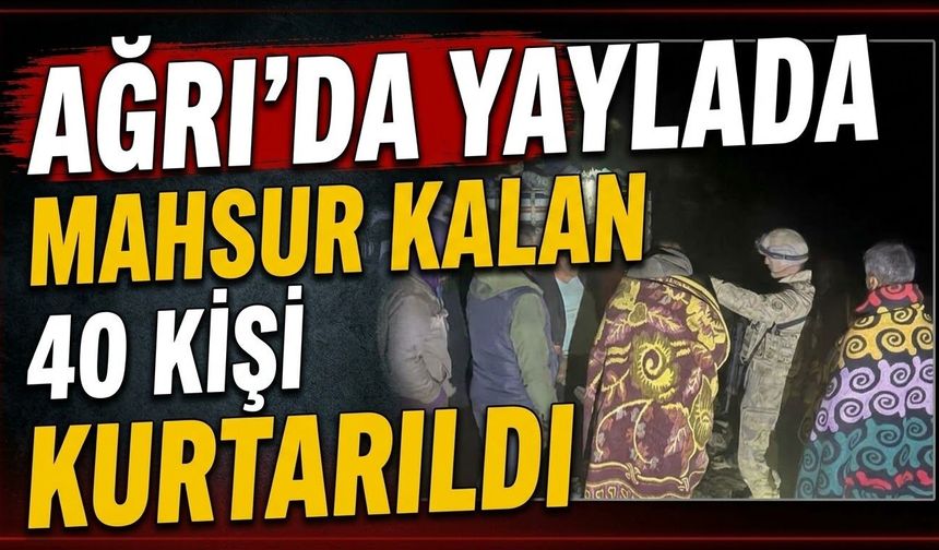 Ağrı’da Yaylada Mahsur Kalan 40 Kişi Kurtarıldı