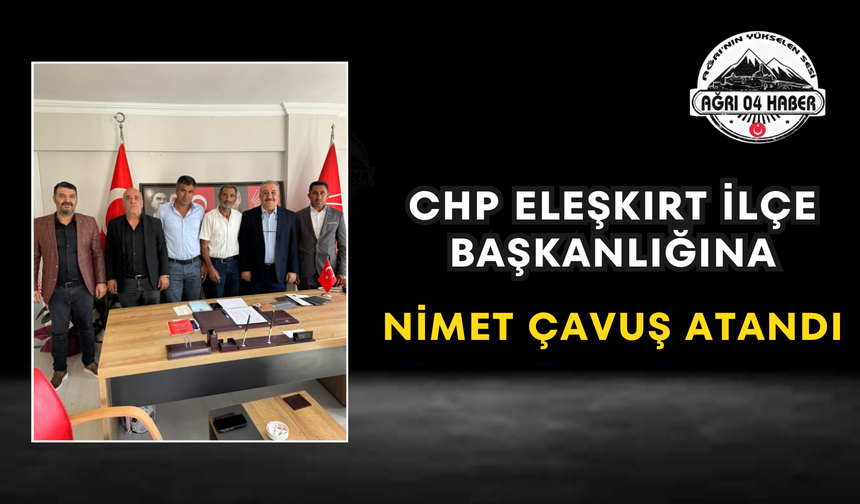 CHP Eleşkirt İlçe Başkanlığına Nimet Çavuş Atandı