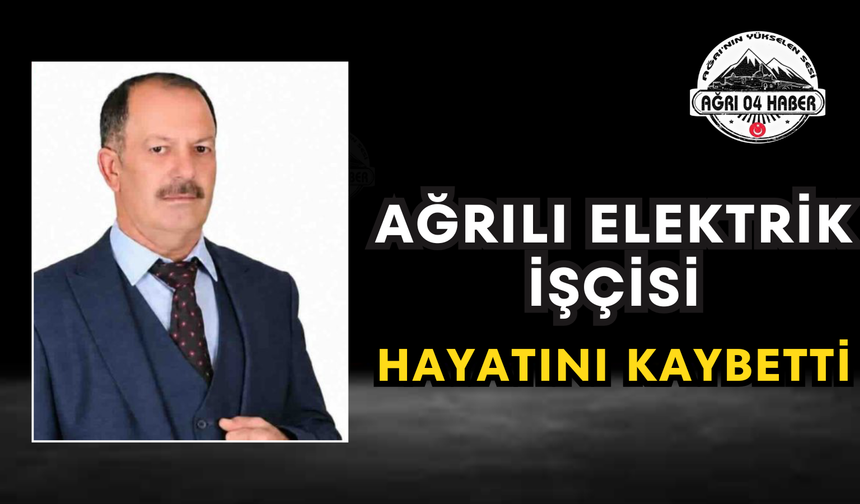Ağrılı Elektrik İşçisi Hayatını Kaybetti