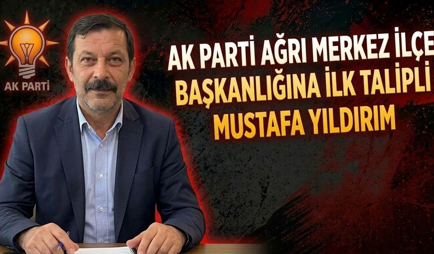 AK Parti Ağrı Merkez İlçe Başkanlığına İlk Talipli Mustafa Yıldırım